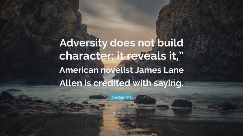 Guideposts Quote: “Adversity does not build character; it reveals it,” American novelist James Lane Allen is credited with saying.”