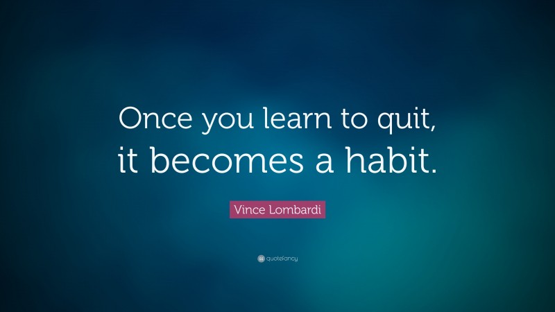 Vince Lombardi Quote: “Once you learn to quit, it becomes a habit.”