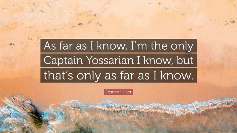 Joseph Heller Quote: “As far as I know, I’m the only Captain Yossarian I know, but that’s only as far as I know.”