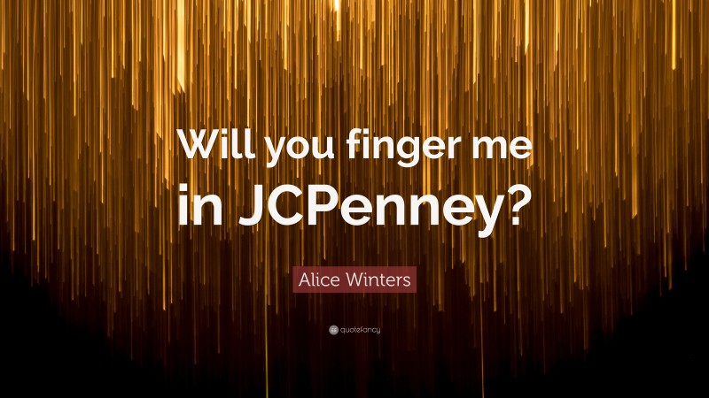 Alice Winters Quote: “Will you finger me in JCPenney?”