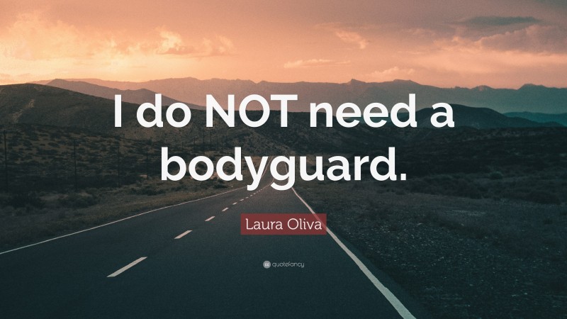 Laura Oliva Quote: “I do NOT need a bodyguard.”