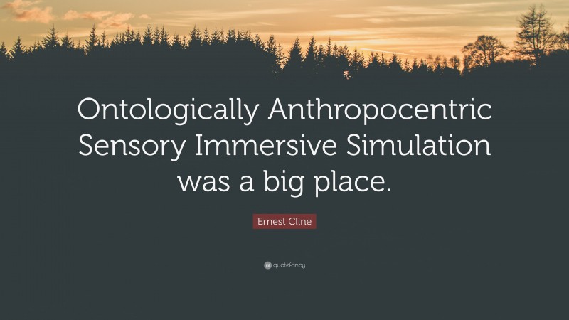 Ernest Cline Quote: “Ontologically Anthropocentric Sensory Immersive Simulation was a big place.”