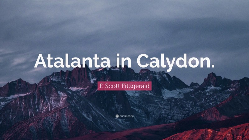 F. Scott Fitzgerald Quote: “Atalanta in Calydon.”