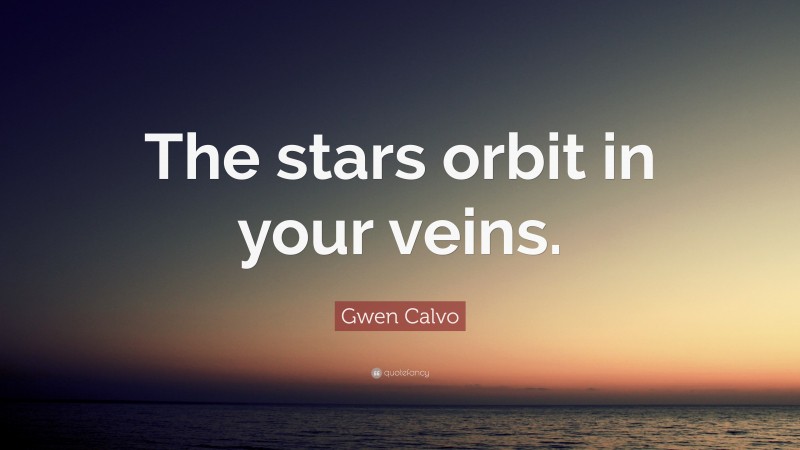 Gwen Calvo Quote: “The stars orbit in your veins.”