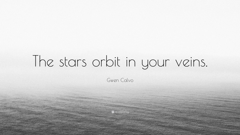 Gwen Calvo Quote: “The stars orbit in your veins.”