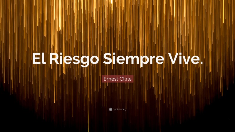 Ernest Cline Quote: “El Riesgo Siempre Vive.”