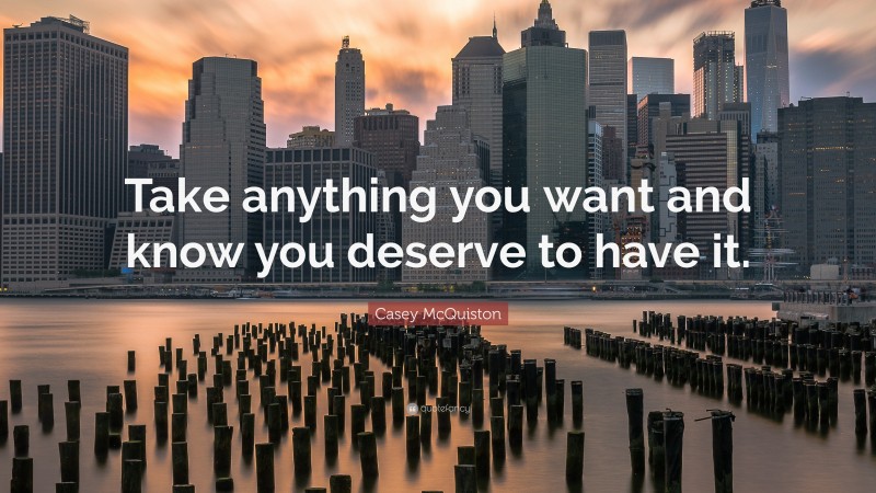 Casey McQuiston Quote: “Take anything you want and know you deserve to have it.”