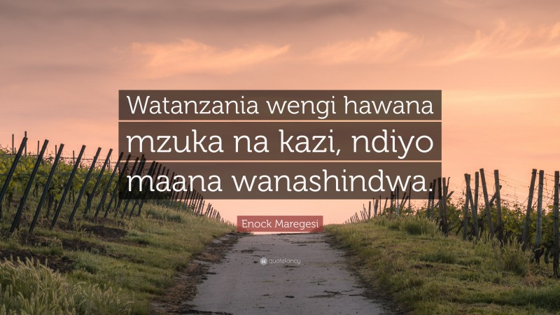 Enock Maregesi Quote: “Watanzania wengi hawana mzuka na kazi, ndiyo maana wanashindwa.”