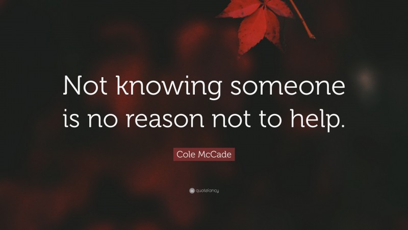 Cole McCade Quote: “Not knowing someone is no reason not to help.”