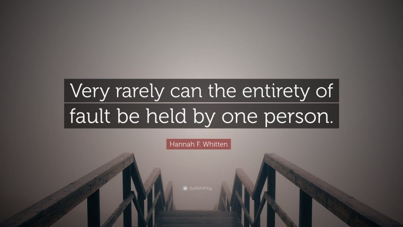 Hannah F. Whitten Quote: “Very rarely can the entirety of fault be held by one person.”