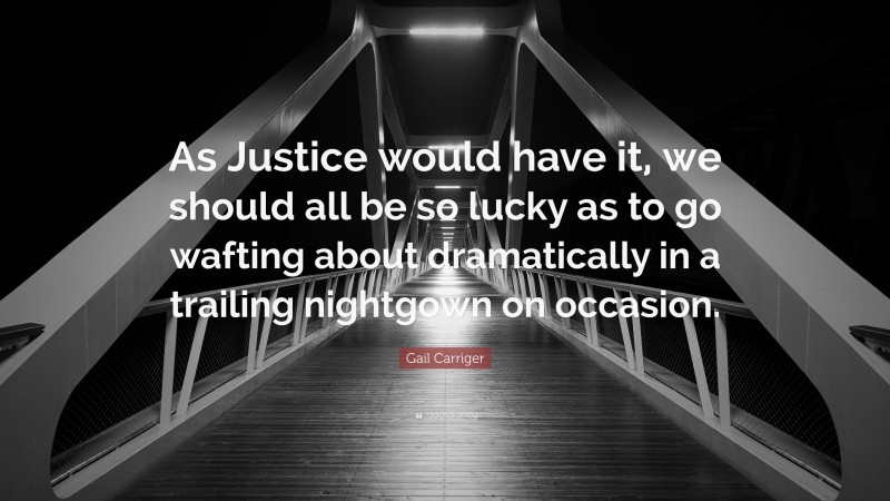 Gail Carriger Quote: “As Justice would have it, we should all be so lucky as to go wafting about dramatically in a trailing nightgown on occasion.”