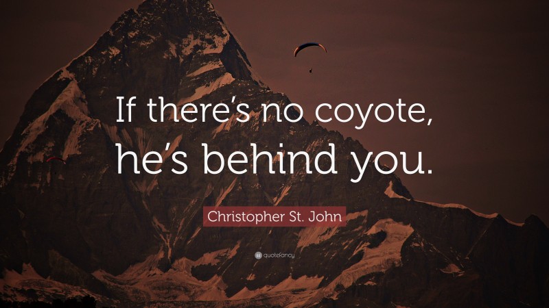 Christopher St. John Quote: “If there’s no coyote, he’s behind you.”