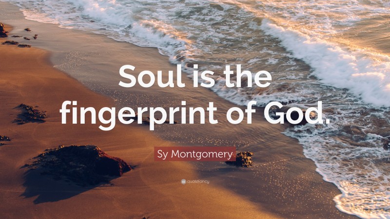 Sy Montgomery Quote: “Soul is the fingerprint of God.”