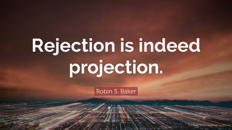 Robin S. Baker Quote: “Rejection is indeed projection.”