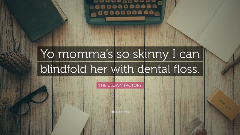 THE CLOWN FACTORY Quote: “Yo momma’s so skinny I can blindfold her with dental floss.”