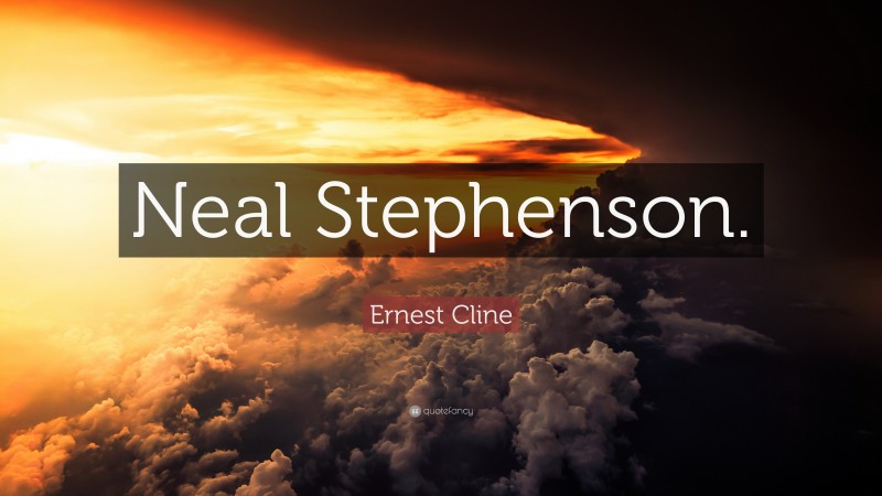 Ernest Cline Quote: “Neal Stephenson.”
