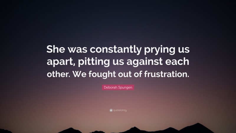 Deborah Spungen Quote: “She was constantly prying us apart, pitting us against each other. We fought out of frustration.”