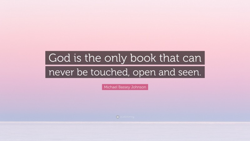 Michael Bassey Johnson Quote: “God is the only book that can never be touched, open and seen.”