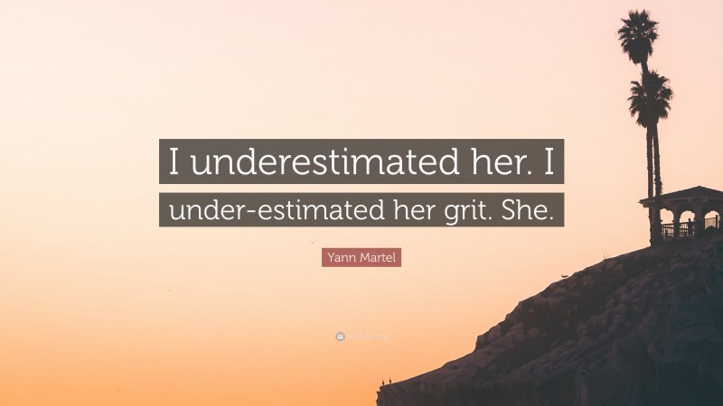 Yann Martel Quote: “I underestimated her. I under-estimated her grit. She.”