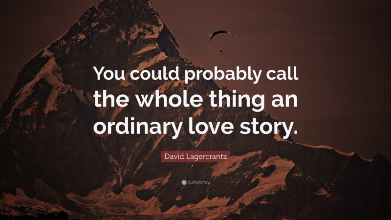 David Lagercrantz Quote: “You could probably call the whole thing an ordinary love story.”