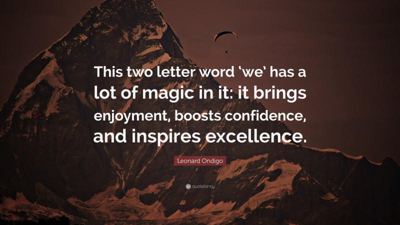 Leonard Ondigo Quote: “This two letter word ‘we’ has a lot of magic in it: it brings enjoyment, boosts confidence, and inspires excellence.”