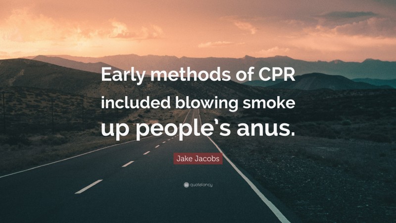 Jake Jacobs Quote: “Early methods of CPR included blowing smoke up people’s anus.”