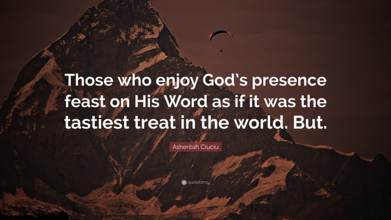 Asheritah Ciuciu Quote: “Those who enjoy God’s presence feast on His Word as if it was the tastiest treat in the world. But.”