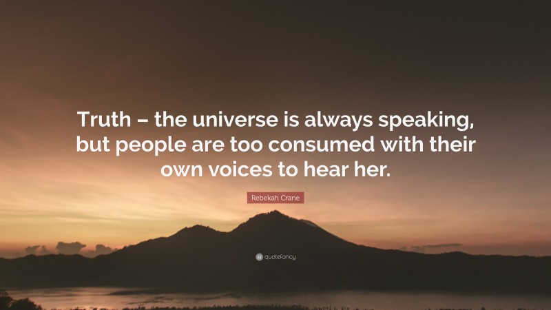 Rebekah Crane Quote: “Truth – the universe is always speaking, but people are too consumed with their own voices to hear her.”