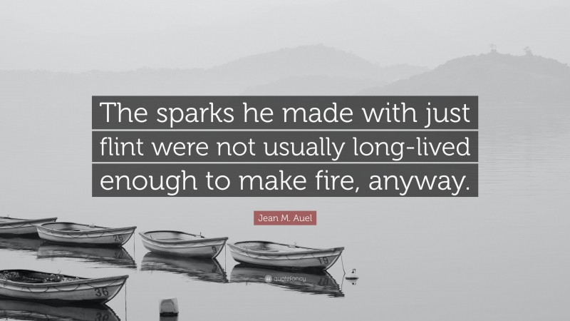 Jean M. Auel Quote: “The sparks he made with just flint were not usually long-lived enough to make fire, anyway.”
