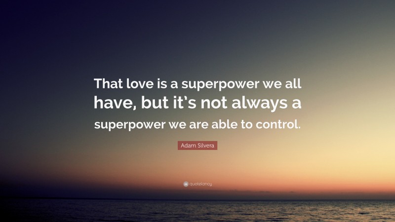 Adam Silvera Quote: “That love is a superpower we all have, but it’s not always a superpower we are able to control.”