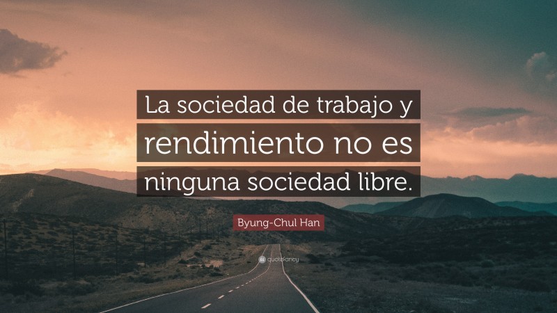 Byung-Chul Han Quote: “La sociedad de trabajo y rendimiento no es ninguna sociedad libre.”
