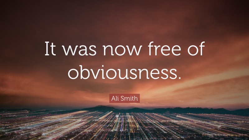 Ali Smith Quote: “It was now free of obviousness.”