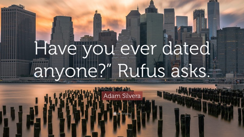 Adam Silvera Quote: “Have you ever dated anyone?” Rufus asks.”