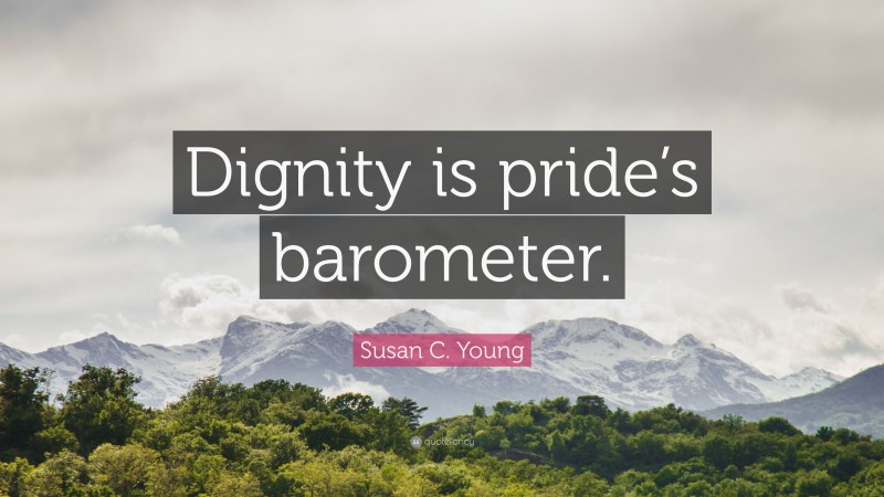 Susan C. Young Quote: “Dignity is pride’s barometer.”