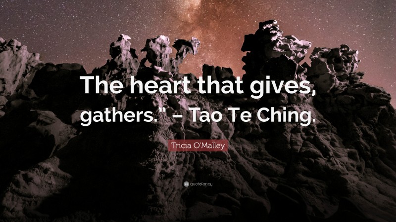 Tricia O'Malley Quote: “The heart that gives, gathers.” – Tao Te Ching.”