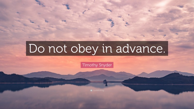 Timothy Snyder Quote: “Do not obey in advance.”
