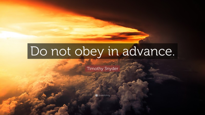 Timothy Snyder Quote: “Do not obey in advance.”