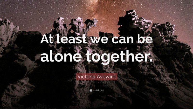 Victoria Aveyard Quote: “At least we can be alone together.”