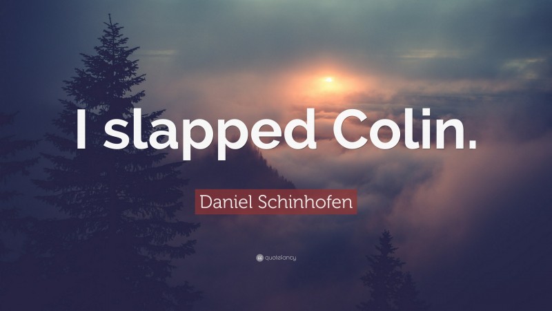 Daniel Schinhofen Quote: “I slapped Colin.”