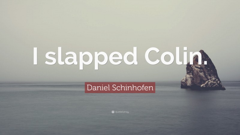 Daniel Schinhofen Quote: “I slapped Colin.”