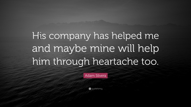 Adam Silvera Quote: “His company has helped me and maybe mine will help him through heartache too.”