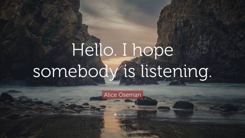 Alice Oseman Quote: “Hello. I hope somebody is listening.”