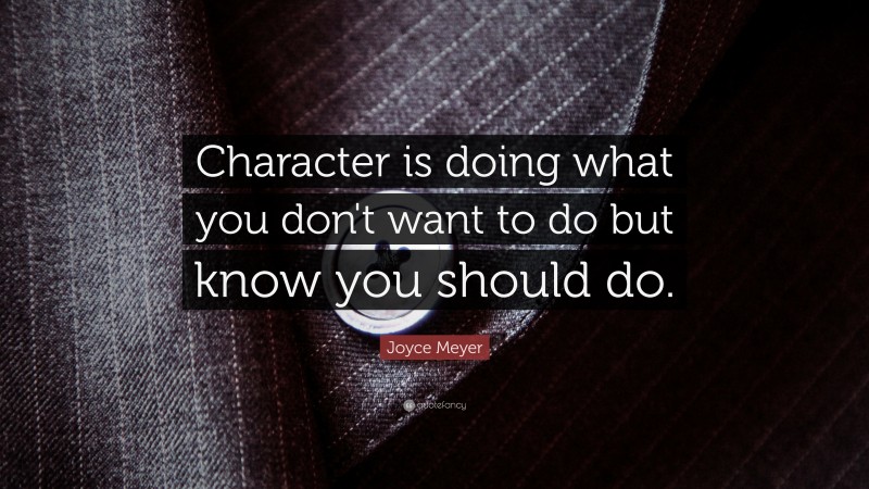 Joyce Meyer Quote: “Character is doing what you don't want to do but know you should do.”