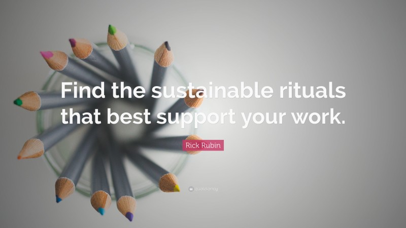 Rick Rubin Quote: “Find the sustainable rituals that best support your work.”