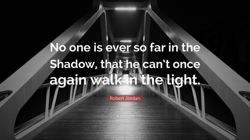 Robert Jordan Quote: “No one is ever so far in the Shadow, that he can’t once again walk in the light.”