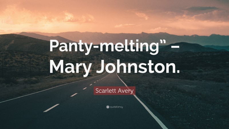 Scarlett Avery Quote: “Panty-melting” – Mary Johnston.”