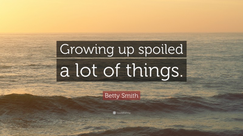 Betty Smith Quote: “Growing up spoiled a lot of things.”