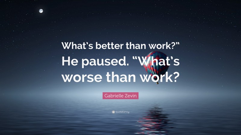 Gabrielle Zevin Quote: “What’s better than work?” He paused. “What’s worse than work?”