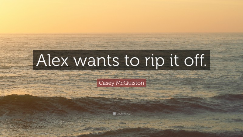 Casey McQuiston Quote: “Alex wants to rip it off.”