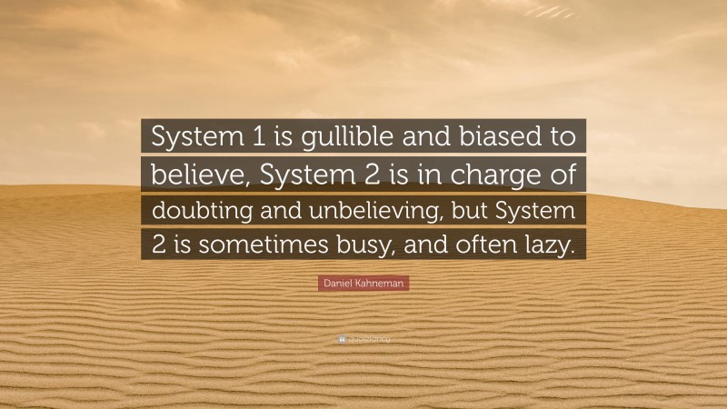 Daniel Kahneman Quote: “System 1 is gullible and biased to believe, System 2 is in charge of doubting and unbelieving, but System 2 is sometimes busy, and often lazy.”